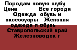 Породам новую шубу › Цена ­ 3 000 - Все города Одежда, обувь и аксессуары » Женская одежда и обувь   . Ставропольский край,Железноводск г.